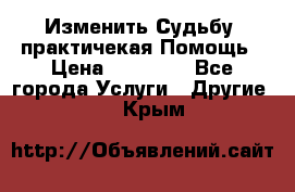 Изменить Судьбу, практичекая Помощь › Цена ­ 15 000 - Все города Услуги » Другие   . Крым